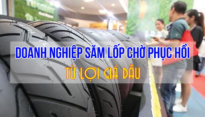 HƯỞNG LỢI GIÁ DẦU, DOANH NGHIỆP SĂM LỐP CHỜ PHỤC HỒI 