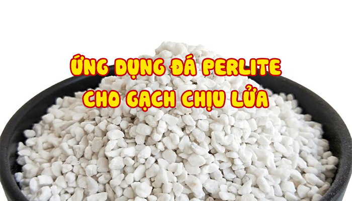 ỨNG DỤNG ĐÁ PERLITE CHO GẠCH CHỊU LỬA