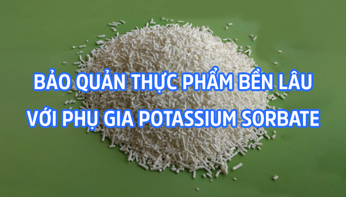 BẢO QUẢN THỰC PHẨM BỀN LÂU VỚI POTASSIUM SORBATE