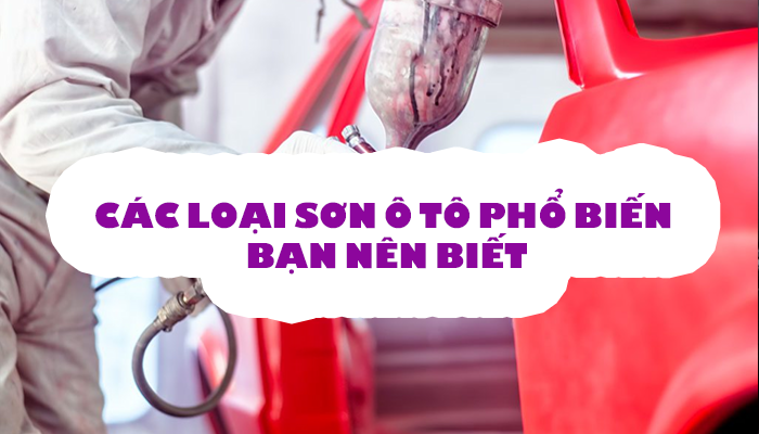 CÁC LOẠI SƠN Ô TÔ PHỔ BIẾN BẠN NÊN BIẾT