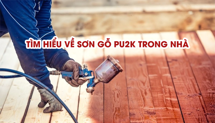 TÌM HIỂU VỀ SƠN GỖ PU2K TRONG NHÀ